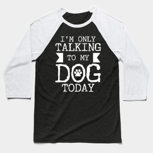 I'm Only Talking To My Dog Today Baseball T-Shirt